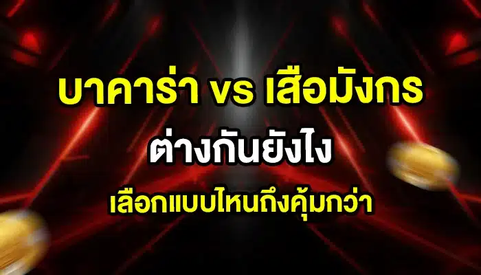 บาคาร่า vs เสือมังกร ต่างกันยังไง เลือกแบบไหนถึงคุ้มกว่า
