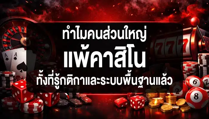 ทำไมคนส่วนใหญ่แพ้คาสิโน ทั้งที่รู้กติกาและระบบพื้นฐานแล้ว